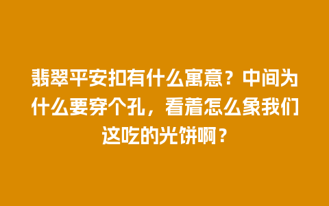 翡翠平安扣有什么寓意？中间为什么要穿个孔，看着怎么象我们这吃的光饼啊？