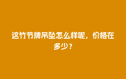 这竹节牌吊坠怎么样呢，价格在多少？