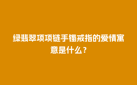 绿翡翠项项链手镯戒指的爱情寓意是什么？