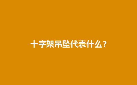 十字架吊坠代表什么？