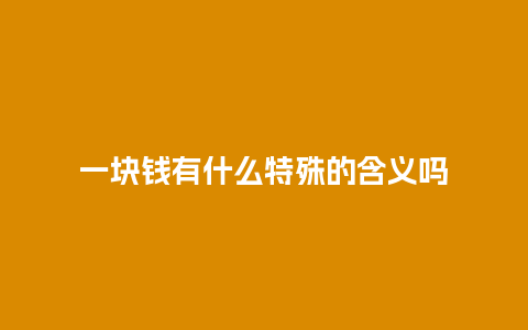 一块钱有什么特殊的含义吗