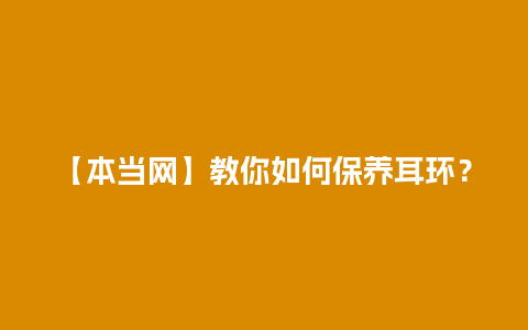 【本当网】教你如何保养耳环？