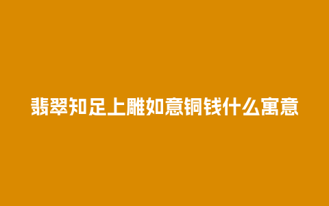 翡翠知足上雕如意铜钱什么寓意