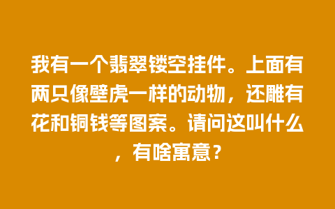 我有一个翡翠镂空挂件。上面有两只像壁虎一样的动物，还雕有花和铜钱等图案。请问这叫什么，有啥寓意？