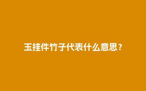 玉挂件竹子代表什么意思？