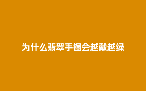 为什么翡翠手镯会越戴越绿