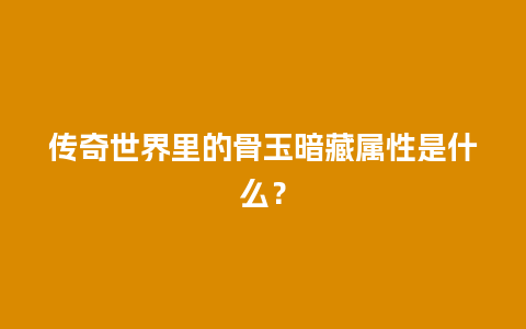 传奇世界里的骨玉暗藏属性是什么？
