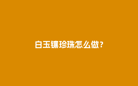 白玉镶珍珠怎么做？