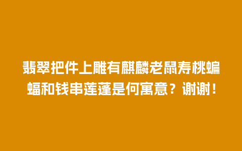 翡翠把件上雕有麒麟老鼠寿桃蝙蝠和钱串莲蓬是何寓意？谢谢！