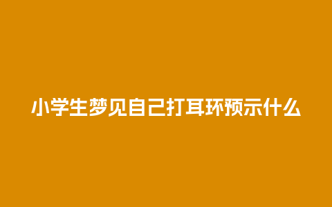 小学生梦见自己打耳环预示什么