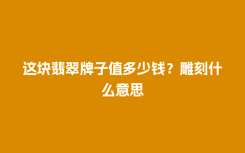 这块翡翠牌子值多少钱？雕刻什么意思