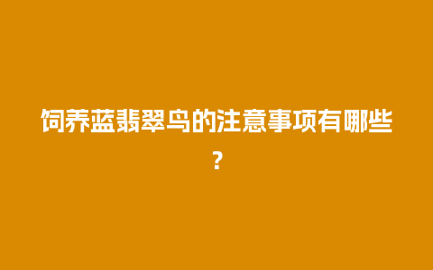 饲养蓝翡翠鸟的注意事项有哪些？