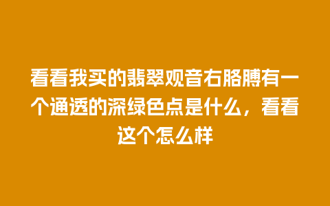 看看我买的翡翠观音右胳膊有一个通透的深绿色点是什么，看看这个怎么样