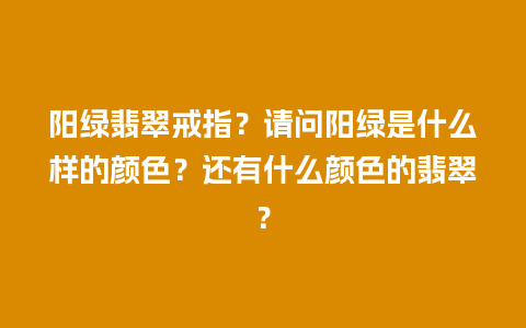 阳绿翡翠戒指？请问阳绿是什么样的颜色？还有什么颜色的翡翠？