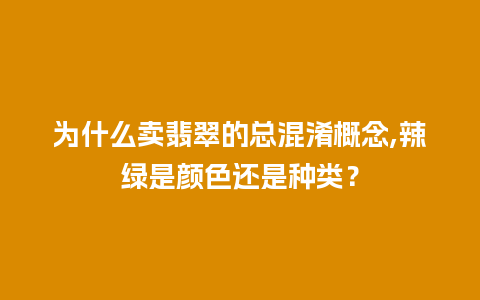 为什么卖翡翠的总混淆概念,辣绿是颜色还是种类？