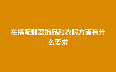 在搭配翡翠饰品和衣服方面有什么要求