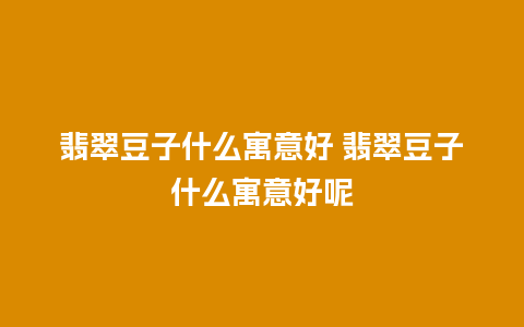 翡翠豆子什么寓意好 翡翠豆子什么寓意好呢