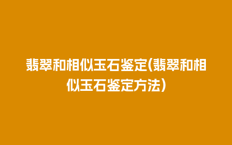 翡翠和相似玉石鉴定(翡翠和相似玉石鉴定方法)