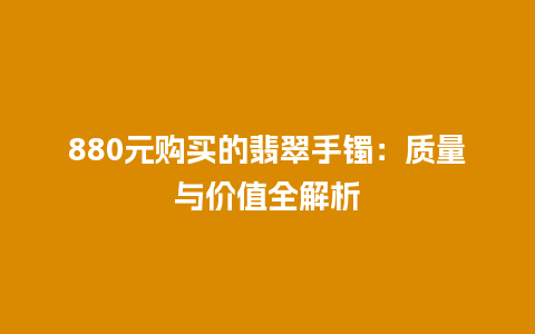 880元购买的翡翠手镯：质量与价值全解析