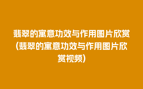 翡翠的寓意功效与作用图片欣赏(翡翠的寓意功效与作用图片欣赏视频)
