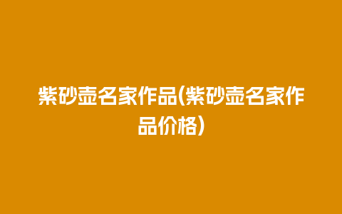 紫砂壶名家作品(紫砂壶名家作品价格)插图 紫砂壶名家作品(紫砂壶名家作品价格)