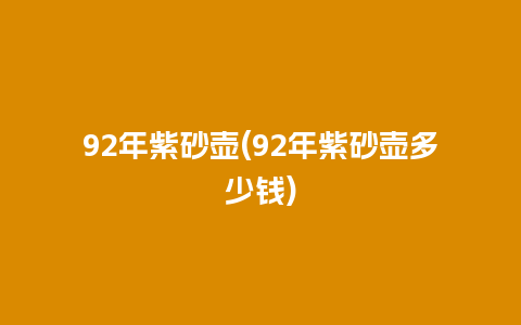 92年紫砂壶(92年紫砂壶多少钱)插图 92年紫砂壶(92年紫砂壶多少钱)