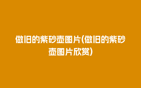 做旧的紫砂壶图片(做旧的紫砂壶图片欣赏)插图 做旧的紫砂壶图片(做旧的紫砂壶图片欣赏)