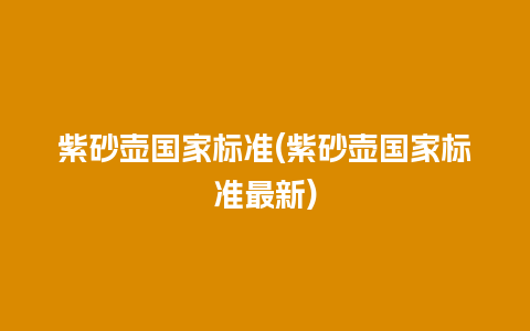 紫砂壶国家标准(紫砂壶国家标准最新)