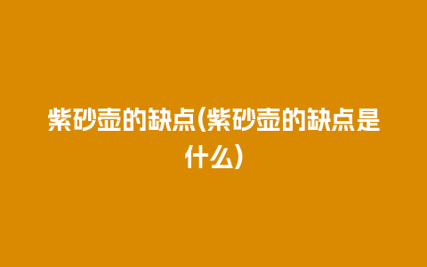 紫砂壶的缺点(紫砂壶的缺点是什么)插图 紫砂壶的缺点(紫砂壶的缺点是什么)