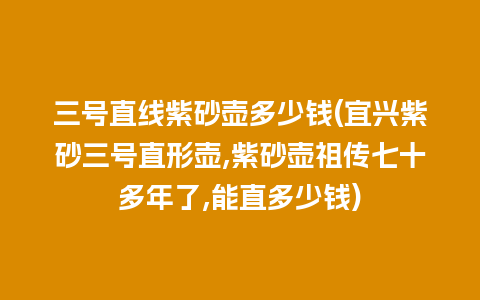 三号直线紫砂壶多少钱(宜兴紫砂三号直形壶,紫砂壶祖传七十多年了,能直多少钱)插图 三号直线紫砂壶多少钱(宜兴紫砂三号直形壶,紫砂壶祖传七十多年了,能直多少钱)