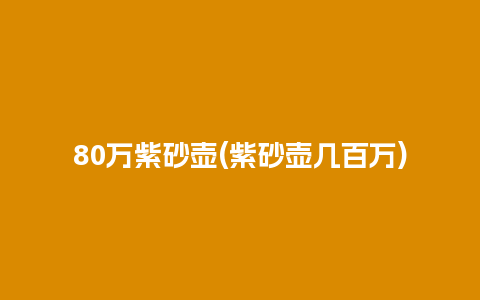 80万紫砂壶(紫砂壶几百万)插图 80万紫砂壶(紫砂壶几百万)
