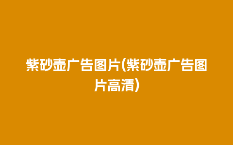 紫砂壶广告图片(紫砂壶广告图片高清)插图 紫砂壶广告图片(紫砂壶广告图片高清)