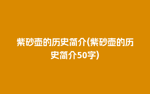 紫砂壶的历史简介(紫砂壶的历史简介50字)