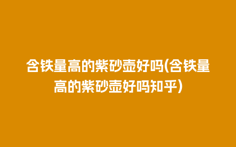 含铁量高的紫砂壶好吗(含铁量高的紫砂壶好吗知乎)