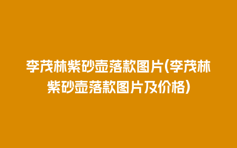 李茂林紫砂壶落款图片(李茂林紫砂壶落款图片及价格)插图 李茂林紫砂壶落款图片(李茂林紫砂壶落款图片及价格)