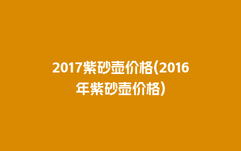 2017紫砂壶价格(2016年紫砂壶价格)插图 2017紫砂壶价格(2016年紫砂壶价格)