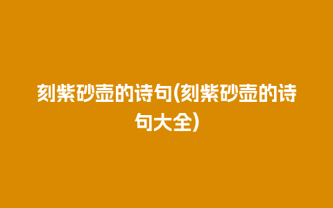 刻紫砂壶的诗句(刻紫砂壶的诗句大全)插图 刻紫砂壶的诗句(刻紫砂壶的诗句大全)