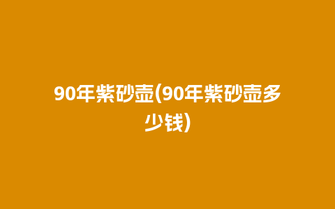 90年紫砂壶(90年紫砂壶多少钱)插图 90年紫砂壶(90年紫砂壶多少钱)