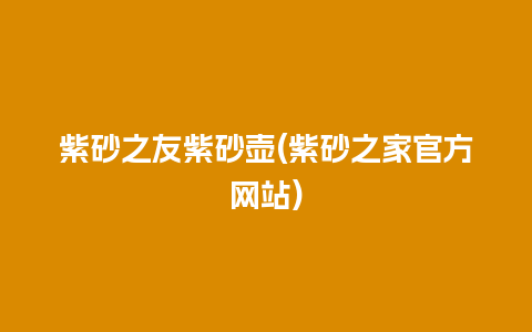 紫砂之友紫砂壶(紫砂之家官方网站)插图 紫砂之友紫砂壶(紫砂之家官方网站)