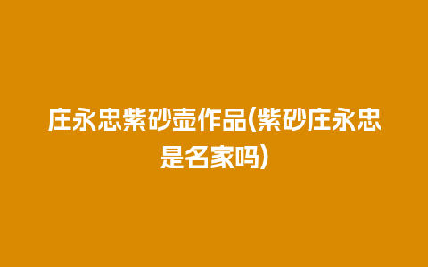 庄永忠紫砂壶作品(紫砂庄永忠是名家吗)插图 庄永忠紫砂壶作品(紫砂庄永忠是名家吗)