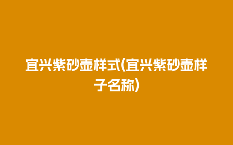 宜兴紫砂壶样式(宜兴紫砂壶样子名称)插图 宜兴紫砂壶样式(宜兴紫砂壶样子名称)
