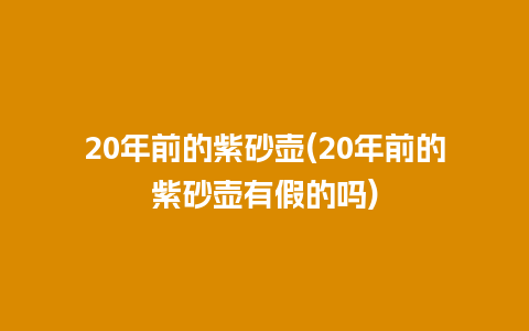 20年前的紫砂壶(20年前的紫砂壶有假的吗)插图 20年前的紫砂壶(20年前的紫砂壶有假的吗)