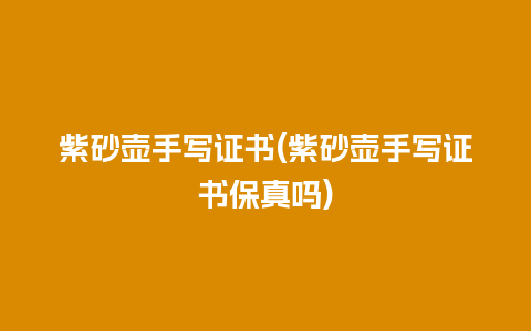 紫砂壶手写证书(紫砂壶手写证书保真吗)