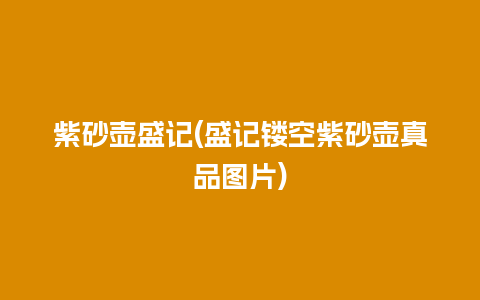 紫砂壶盛记(盛记镂空紫砂壶真品图片)插图 紫砂壶盛记(盛记镂空紫砂壶真品图片)