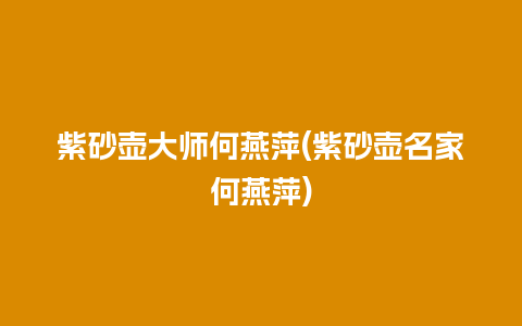 紫砂壶大师何燕萍(紫砂壶名家何燕萍)插图 紫砂壶大师何燕萍(紫砂壶名家何燕萍)