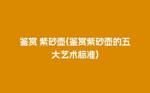 鉴赏 紫砂壶(鉴赏紫砂壶的五大艺术标准)插图 鉴赏 紫砂壶(鉴赏紫砂壶的五大艺术标准)