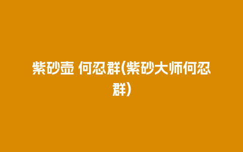 紫砂壶 何忍群(紫砂大师何忍群)