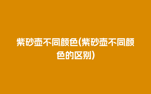 紫砂壶不同颜色(紫砂壶不同颜色的区别)插图 紫砂壶不同颜色(紫砂壶不同颜色的区别)