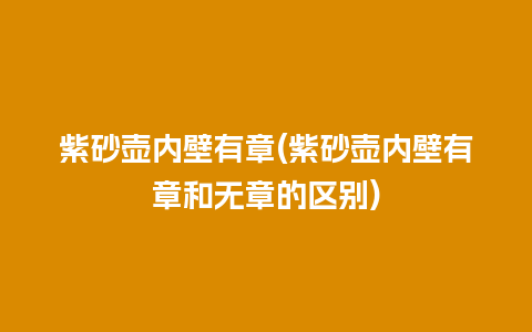 紫砂壶内壁有章(紫砂壶内壁有章和无章的区别)插图 紫砂壶内壁有章(紫砂壶内壁有章和无章的区别)