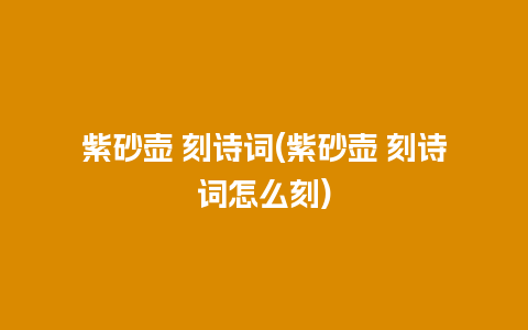 紫砂壶 刻诗词(紫砂壶 刻诗词怎么刻)插图 紫砂壶 刻诗词(紫砂壶 刻诗词怎么刻)